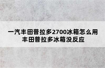 一汽丰田普拉多2700冰箱怎么用 丰田普拉多冰箱没反应